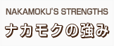 NAKAMOKU’S STRENGTHS ナカモクの強み